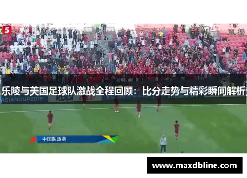 乐陵与美国足球队激战全程回顾：比分走势与精彩瞬间解析